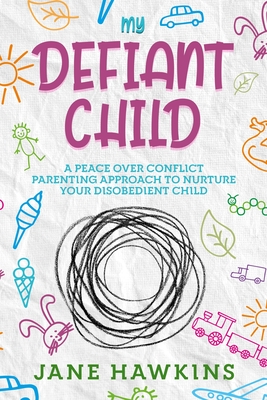 My Defiant Child: A Peace Over Conflict Parenting Approach to Nurture Your Disobedient Child. - Jane Hawkins