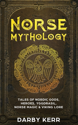 Norse Mythology: Tales of Nordic Gods, Heroes, Yggdrasil, Norse Magic & Viking Lore - Darby Kerr