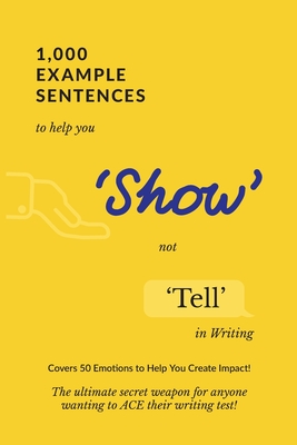 1,000 Example Sentences to Help You 'Show' Not 'Tell' in Writing: Covers 50 Emotions to Help You Create Impact! The Ultimate Secret Weapon for Anyone - Exam Success
