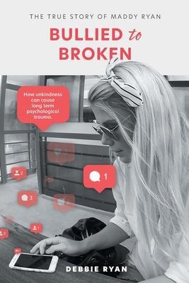 Bullied to Broken: The true story of Maddy Ryan - Debbie Ryan