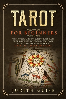 Tarot for Beginners: The Most Comprehensive Guide to Tarot Cards Reading, Psychic Tarot Reading, Art of Tarot, Major Arcana, Tarot Card Mea - Judith Guise