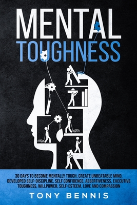 Mental Toughness: 30 Days to Become Mentally Tough, Create Unbeatable Mind, Developed Self-Discipline, Self Confidence, Assertiveness, E - Tony Bennis