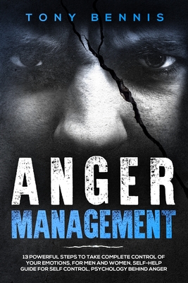 Anger Management: 13 Powerful Steps to Take Complete Control of Your Emotions, For Men and Women, Self-Help Guide for Self Control, Psyc - Tony Bennis