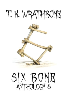 Six Bone: Anthology 6 - T. K. Wrathbone