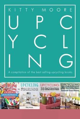 Upcycling Crafts Boxset Vol 1: The Top 4 Best Selling Upcycling Books With 197 Crafts! - Kitty Moore