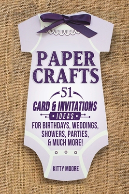 Paper Crafts: 51 Card & Invitation Crafts For Birthdays, Weddings, Showers, Parties, & Much More! (2nd Edition) - Kitty Moore
