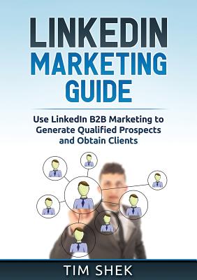 LinkedIn Marketing: Use LinkedIn B2B Marketing to Generate Qualified Prospects and Obtain Clients - Tim Shek