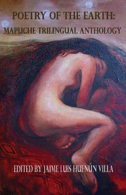 Coperta cărții 'Poetry of the Earth: Mapuche Trilingual Anthology - Jaime Luis Huenún Villa'