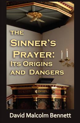 The Sinner's Prayer: Its Origins and Dangers - David Malcolm Bennett