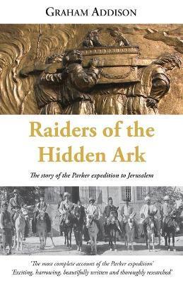 Raiders of the Hidden Ark: The story of the Parker expedition to Jerusalem - Graham Addison