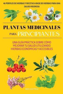 Plantas medicinales para principiantes: Una guía práctica sobre cómo mejorar tu salud utilizando hierbas económicas y accesibles - Indie Leaf Press