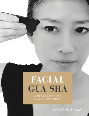 Facial Gua sha: A Step-by-step Guide to a Natural Facelift (Revised) - Clive Witham
