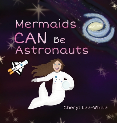 Mermaids CAN Be Astronauts - A Picture Book to Inspire Readers to Achieve Their Dreams - Cheryl Lee-white