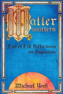 MATTER matters: End of Life Reflections on Paganism - Michael York