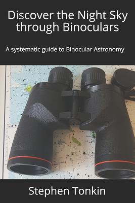 Discover the Night Sky through Binoculars: A systematic guide to Binocular Astronomy - Stephen Tonkin Fras