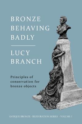 Bronze Behaving Badly: Principles of Bronze Conservation - Lucy Branch