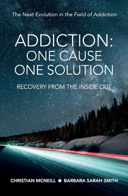 Addiction: One Cause, One Solution: One Cause, One Solution: The Next Evolution In The Field Of Addiction - Christian Mcneill