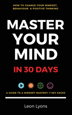 Change Mindset, Behaviour & Positive Thinking: Master Your Mind in 30 Days:: For Kids, Children, Teenagers, Adults & Professionals in 7 Key Hacks - Leon Lyons