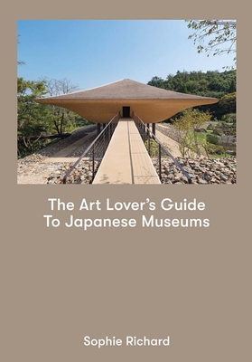The Art Lover's Guide to Japanese Museums - Sophie Richard