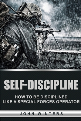 Self-Discipline: How to Build Special Forces Self-Discipline - John Winters