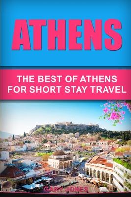Athens: The Best Of Athens For Short Stay Travel - Gary Jones