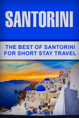 Santorini: The Best Of Santorini For Short Stay Travel - Gary Jones