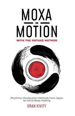 Poza produsului Moxa in Motion with the Ontake Method: Rhythmic Moxibustion Methods from Japan for Mind-Body Healing - Oran Kivity