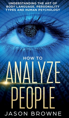 How to Analyze People: Understanding the Art of Body Language, Personality Types, and Human Psychology - Jason Browne