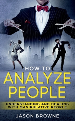 How To Analyze People: Understanding And Dealing With Manipulative People - Jason Browne