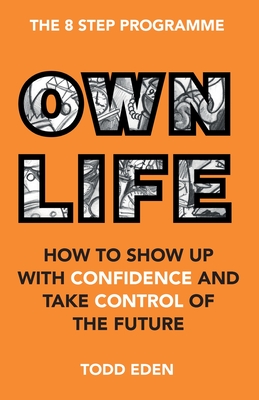 Own Life: How to Show up with Confidence and Take Control of the Future - Todd Eden