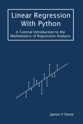 Linear Regression With Python: A Tutorial Introduction to the Mathematics of Regression Analysis - James V. Stone