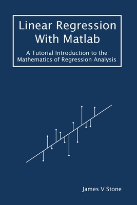 Linear Regression With Matlab: A Tutorial Introduction to the Mathematics of Regression Analysis - James V. Stone