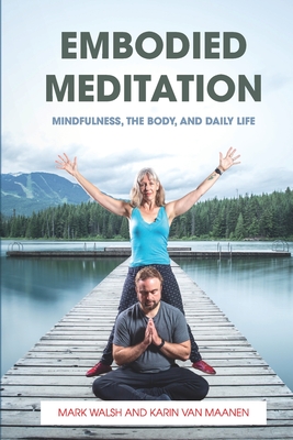 Embodied Meditation: Mindfulness, the Body, and Daily Life - Karin Van Maanen