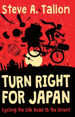 Turn Right For Japan: Cycling the Silk Road to the Orient - Steve Anthony Tallon
