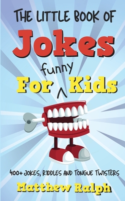 The Little Book Of Jokes For Funny Kids: 400+ Clean Kids Jokes, Knock Knock Jokes, Riddles and Tongue Twisters - Matthew Ralph