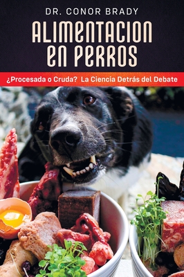Alimentación En Perros: ¿Procesada o Cruda? La Ciencia Detrás del Debate - Conor Brady