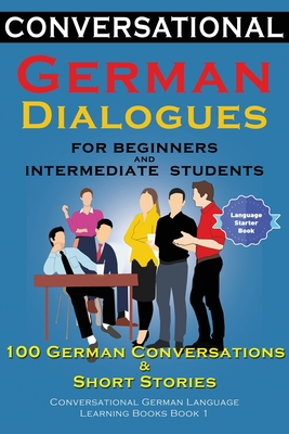 Conversational German Dialogues For Beginners and Intermediate Students: 100 German Conversations and Short Stories Conversational German Language Lea - Academy Der Sprachclub