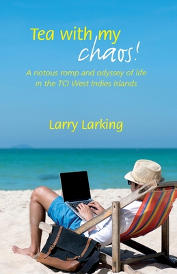 Tea With My Chaos!: A riotous romp and odyssey of life in the TCI West Indies Islands - Larry Larking
