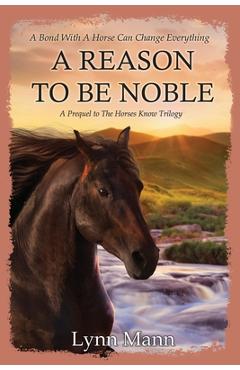 Coperta cărții 'A Reason To Be Noble: A Prequel to The Horses Know Trilogy - Lynn Mann'