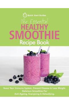 Coperta cărții 'The Essential Healthy Smoothie Recipe Book: Boost Your Immune System, Prevent Disease & Lose Weight. Delicious'