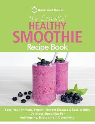 Coperta cărții 'The Essential Healthy Smoothie Recipe Book: Boost Your Immune System, Prevent Disease & Lose Weight. Delicious'