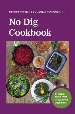 No Dig Cookbook: Seasonal Feasts from Homegrown Vegetables - Charles Dowding