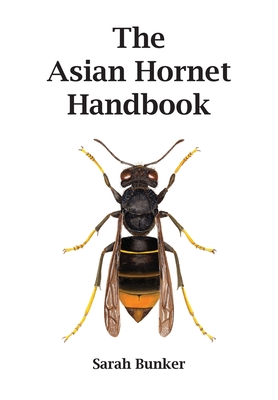The Asian Hornet Handbook - Sarah Bunker