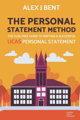 The Personal Statement Method: The Fuss-Free Guide to Writing a Successful UCAS Personal Statement - Alex J. Bent