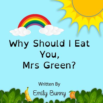 Why Should I Eat You, Mrs Green?: The Delightful Nutrition Book For Kids - Emily Bunny