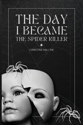 The Day I Became The Spider Killer: A Memoir Of Trauma, Tragedy & Survival - Christine Malone
