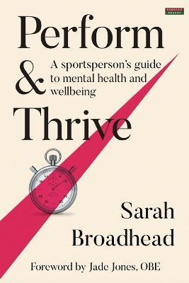 Perform & Thrive: A Sportsperson's Guide to Mental Health and Wellbeing - Sarah Broadhead