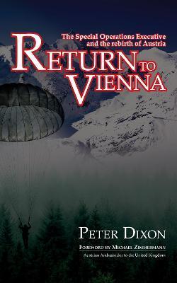 Return to Vienna: The Special Operations Executive and the rebirth of Austria - Peter Dixon
