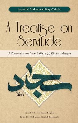 A Treatise on Servitude: A Commentary on Imam Sajjad's Risalat al-Huquq - Ayatullah Muhammad Baqir Tahriri