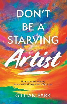 Don't Be A Starving Artist - Gillian Park